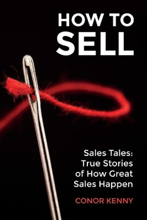 How to Sell: Sales Tales: True Stories of How Great Sales Happen by Conor Kenny 9781781194270