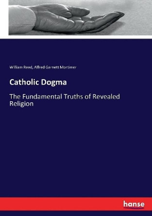 Catholic Dogma: The Fundamental Truths of Revealed Religion by William Reed 9783743410176