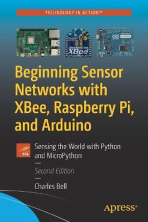 Beginning Sensor Networks with XBee, Raspberry Pi, and Arduino: Sensing the World with Python and MicroPython by Charles Bell
