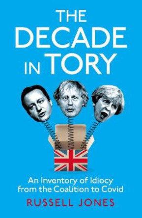 The Decade in Tory: An inventory of idiocy from the coalition to Covid by Russell Jones