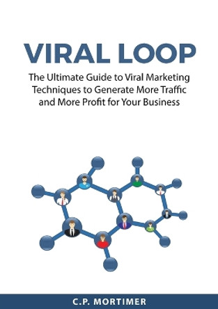 Viral Loop: The Ultimate Guide to Viral Marketing Techniques to Generate More Traffic and More Profit for Your Business by C P Mortimer 9783802815867