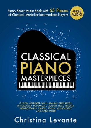 Classical Piano Masterpieces. Piano Sheet Music Book with 65 Pieces of Classical Music for Intermediate Players (+Free Audio) by Christina Levante 9783982379531