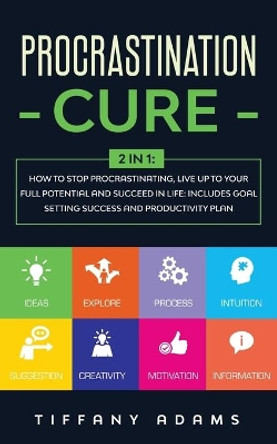 Procrastination Cure: 2 In 1: How to Stop Procrastinating, Live up to Your Full Potential and Succeed in Life: Includes Goal Setting Success and Productivity Plan by Tiffany Adams 9783991040019