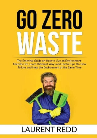 Go Zero Waste: The Essential Guide on How to Live an Environment-Friendly Life, Learn Different Ways and Useful Tips On How To Live and Help the Environment at the Same Time by Sawyer Kingley 9786069837801