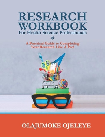 Research Workbook For Health Science Professionals: A complete guide to completing your Research like a Pro! by Olajumoke Ojeleye 9789155814267