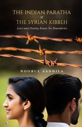 The Indian Paratha & The Syrian Kibbeh: Love and destiny know no boundaries by Noorul Aadhila 9789356488755