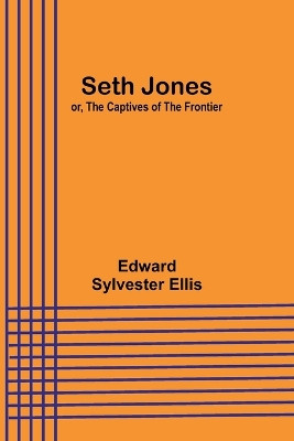 Seth Jones; or, The Captives of the Frontier by Edward Sylvester Ellis 9789357925600