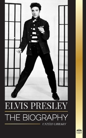 Elvis Presley: The biography of the Legendary King of Rock and Roll from Memphis, his Life, Rise, being Lonely and Last Train Home by United Library 9789464901887