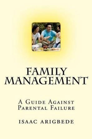 Family Management: A Guide Against Parental Failure. by Isaac Olatokunbo Arigbede 9789789530311