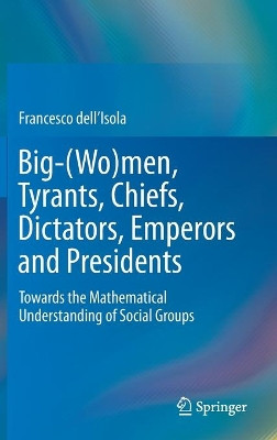 Big-(Wo)men, Tyrants, Chiefs, Dictators, Emperors and Presidents: Towards the Mathematical Understanding of Social Groups by Francesco dell'Isola 9789811394782