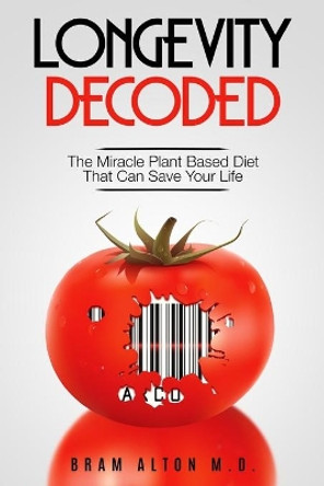 Plant Based Eating - Longevity Decoded: Longevity Decoded - The Miracle Plant Based Diet That Can Save Your Life by Bram Alton 9789814950596