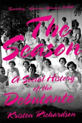 The Season: A Social History of the Debutante by Kristen Richardson
