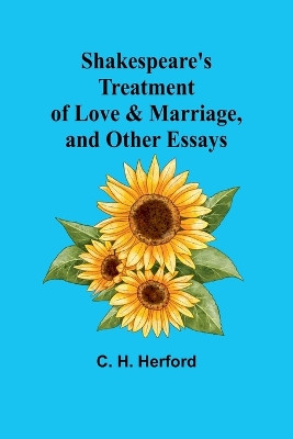 Shakespeare's treatment of love & marriage, and other essays by C H Herford 9789357972451