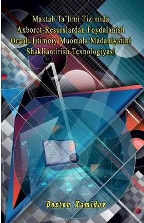 Maktab Ta'limi Tizimida Axborot-Resurslardan Foydalanish Orqali Ijtimoiy Muomala Madaniyatini Shakllantirish Texnologiyasi by Doston Xamidov 9789358721843