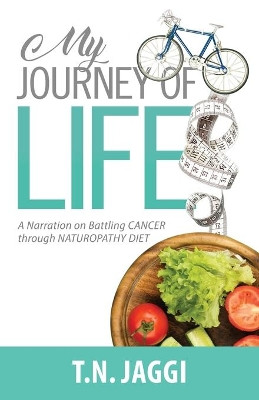 My Journey of Life: A narration on battling CANCER through NATUROPATHY DIET by Jaggi T N 9789389604320
