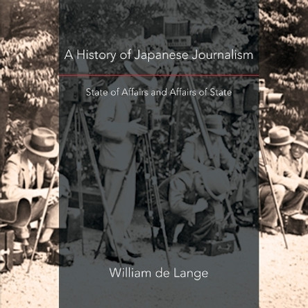 A History of Japanese Journalism: State of Affairs and Affairs of State by William De Lange 9789492722393