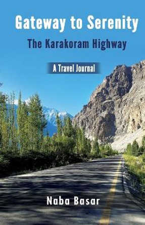 Gateway to Serenity The Karakoram Highway: Travel Journal by Naba Basar 9789697758142