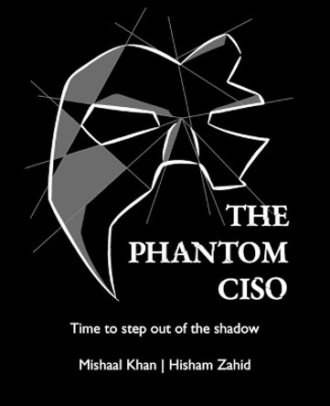 The Phantom CISO: Time to step out of the shadow by Mishaal Khan 9798218198947