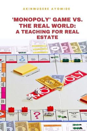 'Monopoly' Game vs. the Real World: A Teaching tool for Real Estate by Akinmusere Ayomide 9798351267616