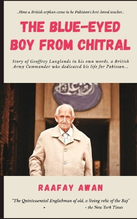 The Blue Eyed Boy of Chitral: The Life Story of Major Geoffrey Langlands by Raafay Awan 9798374729412