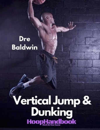 Hoophandbook: Vertical Jump & Dunking by Dre Baldwin 9781978004610