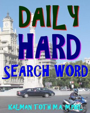 Daily Hard Search Word: 300 Entertaining & Educational Themed Word Search Puzzles by Kalman Toth M a M Phil 9781978439269