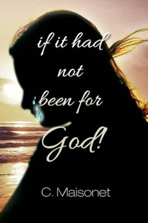 If It Had Not Been for God! by Cynthia B Maisonet 9781634173599