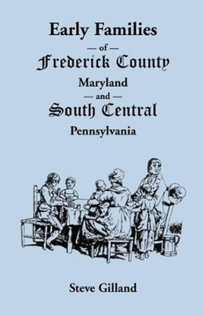 Early Families of Frederick County, Maryland, and South Central Pennsylvania by Steve Gilland 9781585496051