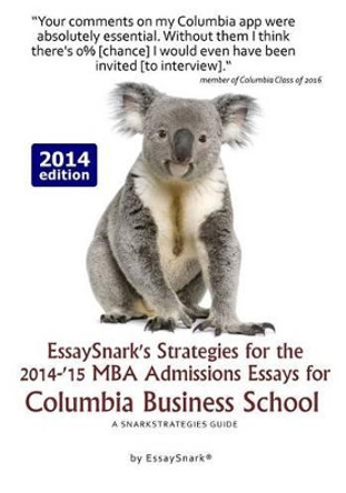 EssaySnark's Strategies for the 2014-'15 MBA Admissions Essays for Columbia Business School: A SnarkStrategies Guide by Essay Snark 9781938098192