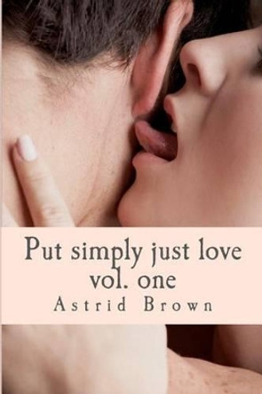 Put simply just love: Verses of all aspects of love Vol. One by Astrid Brown 9781480230941