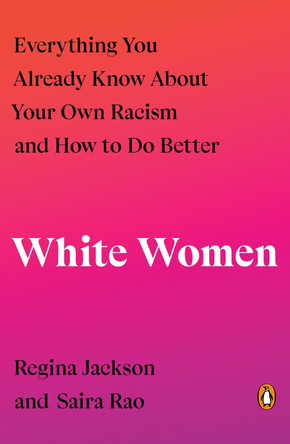 White Women: Everything You Already Know About Your Own Racism and How to Do Better by Regina Jackson