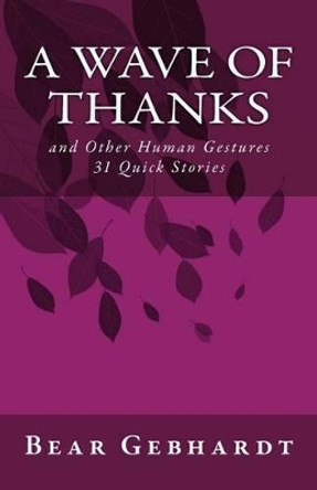 A Wave of Thanks: And Other Human Gestures 31 Quick Stories by Bear Jack Gebhardt 9781938651069