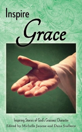 Inspire Grace: Inspiring Stories of God's Gracious Character by Michelle Janene 9781938196164