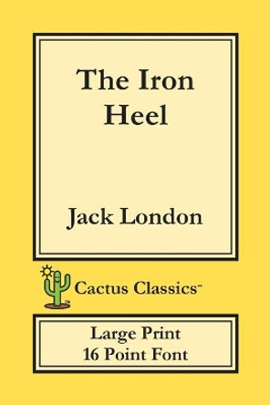 The Iron Heel (Cactus Classics Large Print): 16 Point Font; Large Text; Large Type by Jack London 9781773600482