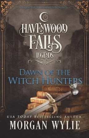 Dawn of the Witch Hunters: A Legends of Havenwood Falls Novella by Morgan Wylie 9781939859761