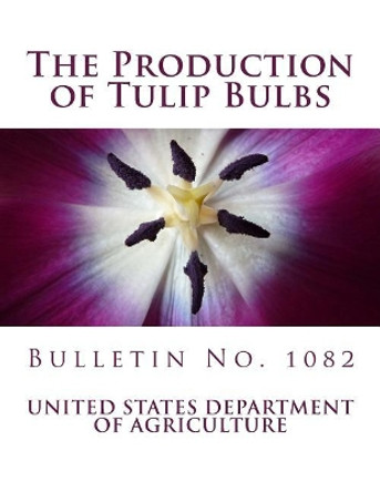 The Production of Tulip Bulbs: Bulletin No. 1082 by United States Department of Agriculture 9781983452963