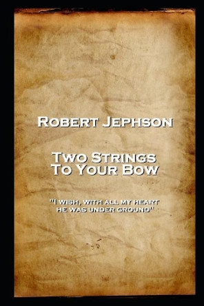 Robert Jephson - Two Strings To Your Bow: 'I wish, with all my heart, he was under ground'' by Robert Jephson 9781787806375
