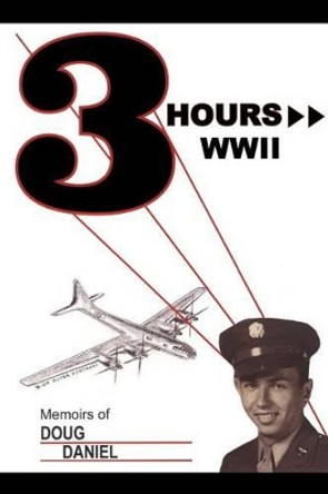 Three Hours WWII: Memoirs of Doug Daniel by Doug Daniel 9781480910386