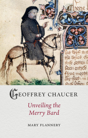 Geoffrey Chaucer: Unveiling the Merry Bard by Mary Flannery 9781789148633