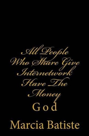 All People Who Share Give Internetwork Have The Money: God by Marcia Batiste 9781497301177