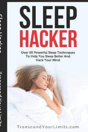 Sleep Hacker: Over 50 Powerful Sleep Techniques To Help You Sleep Better And Hack Your Mind by Transcend Your Limits 9781790632664