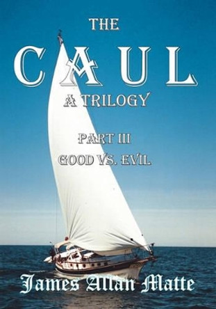 The CAUL, a Trilogy. Part III, Good vs. Evil by James Allan Matte 9781419626746