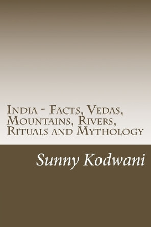 India - Facts, Vedas, Mountains, Rivers, Rituals and Mythology by Sunny Kodwani 9781537542171