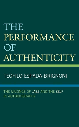 The Performance of Authenticity: The Makings of Jazz and the Self in Autobiography by Teofilo Espada-Brignoni 9781793624383