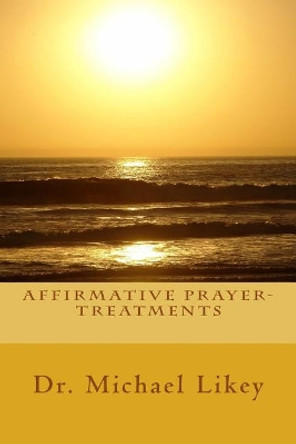 Affirmative Prayer-Treatments by Michael Likey Ph D 9781983810855