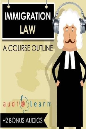 Immigration Law AudioLearn - A Course Outline by Audiolearn Legal Content Team 9781976490866