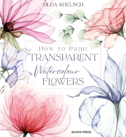 How to Paint Transparent Watercolour Flowers by Olga Koelsch 9781800921474