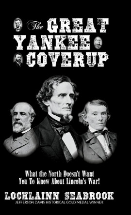 The Great Yankee Coverup: What the North Doesn't Want You to Know about Lincoln's War! by Lochlainn Seabrook 9781943737062