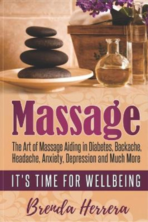 Massage: The Art of Massage Aiding in Diabetes, Backache, Headache, Anxiety, Depression and Much More by Brenda Herrera 9781981076086