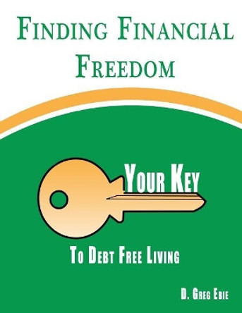 Finding Financial Freedom: Your Key to Debt Free Living by D Greg Ebie 9781981458738